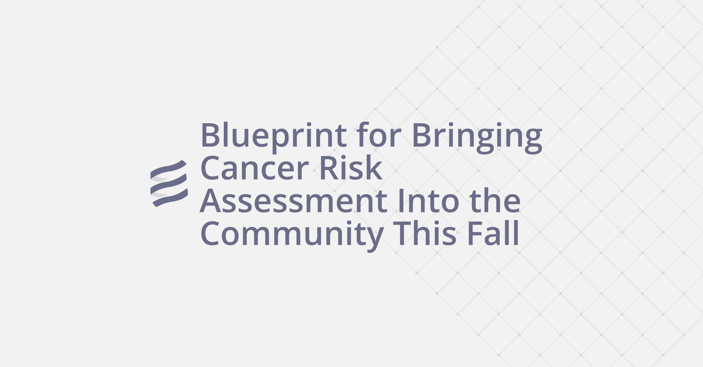 Blueprint for Bringing Cancer Risk Assessment Into the Community This Fall